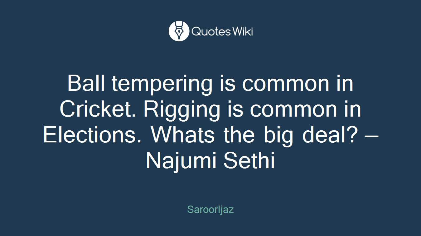 Ball tempering is common in Cricket. Rigging is common in Elections. Whats the big deal? — Najumi Sethi