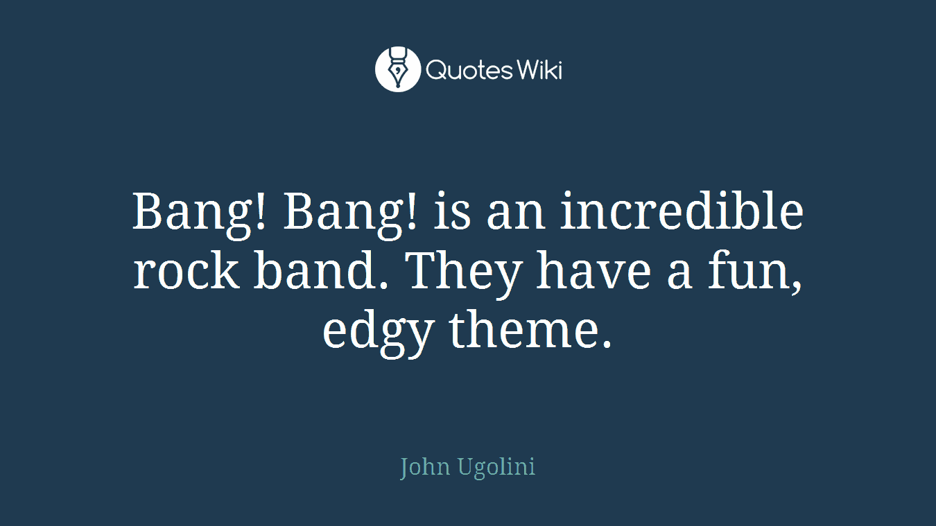 Bang! Bang! is an incredible rock band. They have a fun, edgy theme.