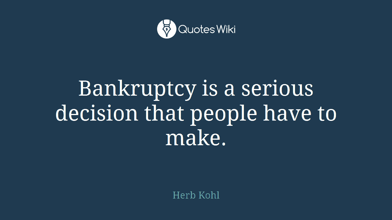 Bankruptcy is a serious decision that people have to make.