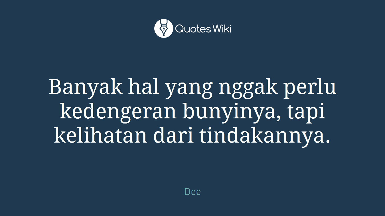 Banyak hal yang nggak perlu kedengeran bunyinya, tapi kelihatan dari tindakannya.