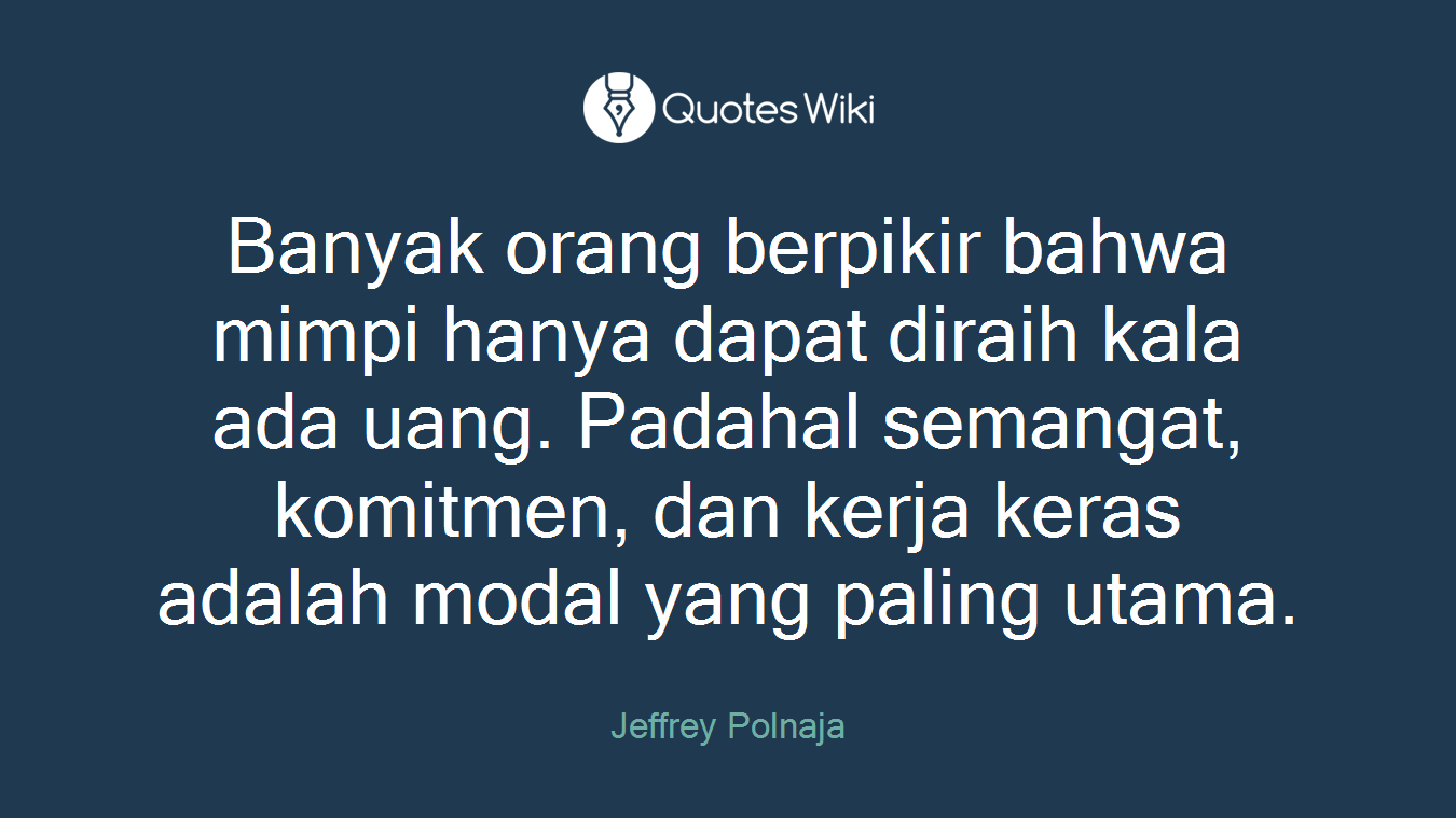 Banyak orang berpikir bahwa mimpi hanya dapat diraih kala ada uang. Padahal semangat, komitmen, dan kerja keras adalah modal yang paling utama.