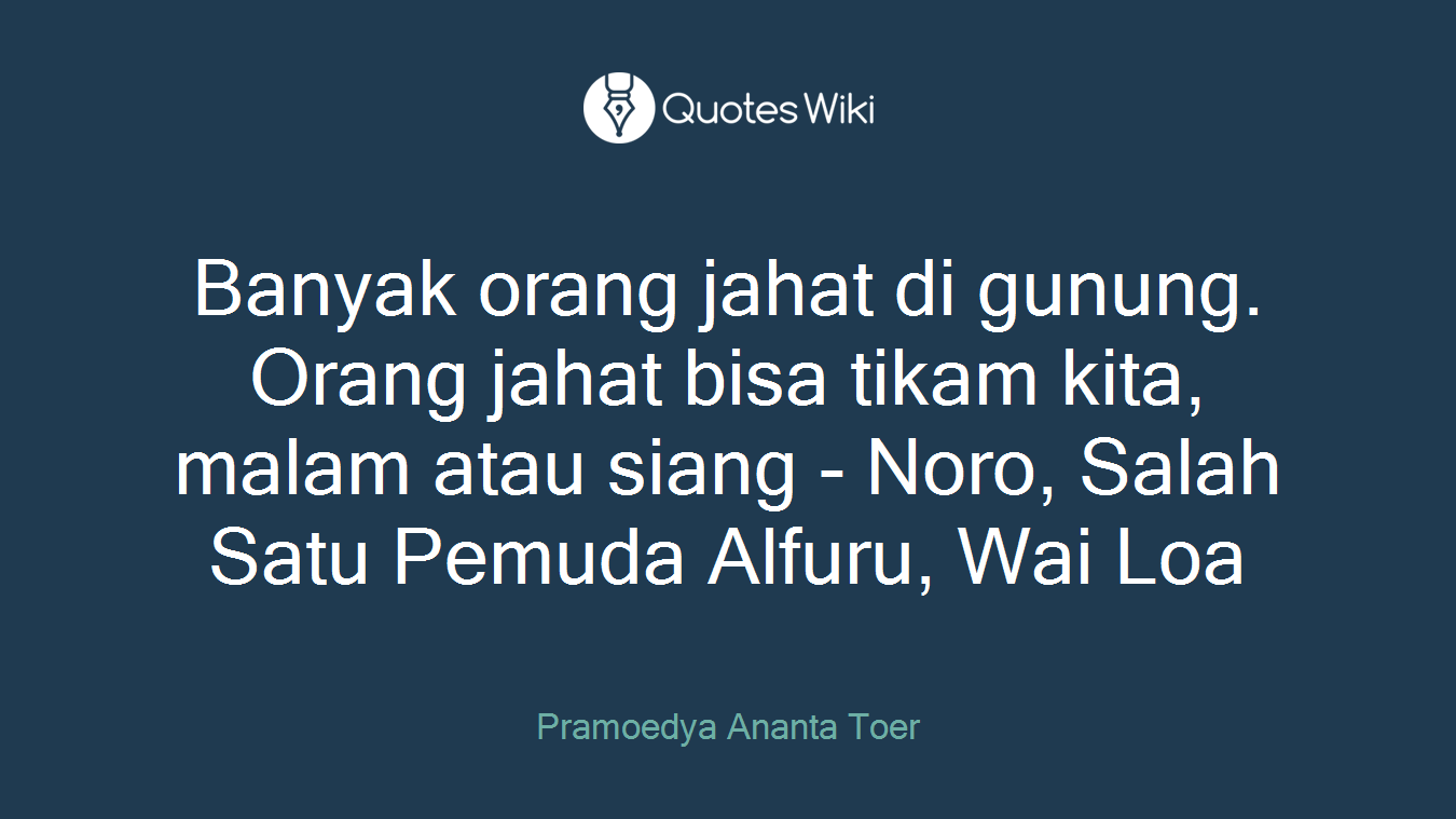 Banyak orang jahat di gunung. Orang jahat bisa tikam kita, malam atau siang - Noro, Salah Satu Pemuda Alfuru, Wai Loa
