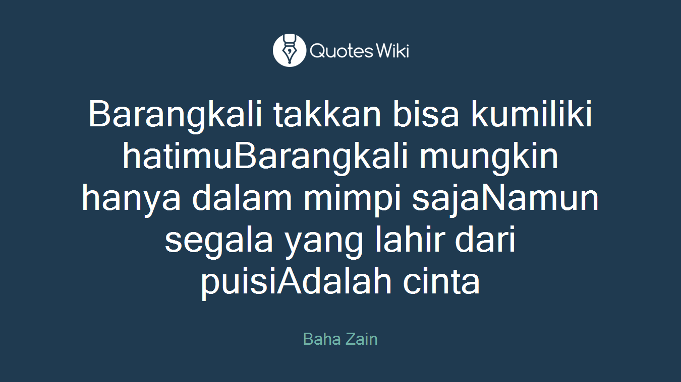 Barangkali takkan bisa kumiliki hatimuBarangkali mungkin hanya dalam mimpi sajaNamun segala yang lahir dari puisiAdalah cinta