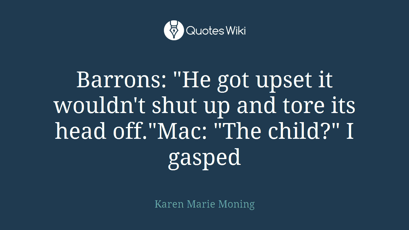 Barrons: "He got upset it wouldn't shut up and tore its head off."Mac: "The child?" I gasped