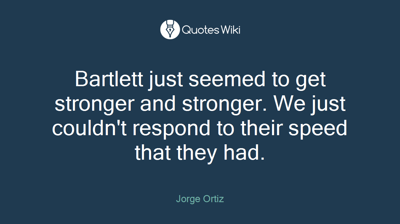 Bartlett just seemed to get stronger and stronger. We just couldn't respond to their speed that they had.