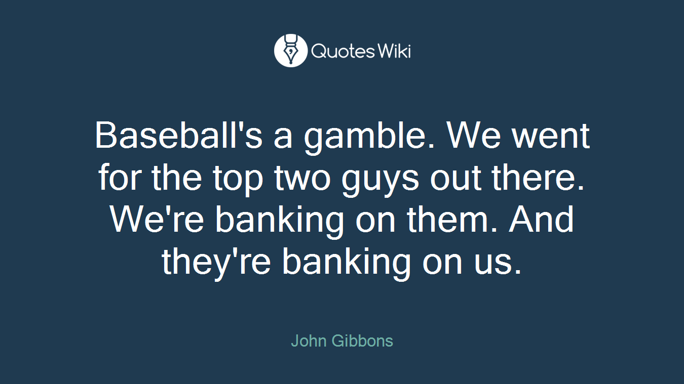 Baseball's a gamble. We went for the top two guys out there. We're banking on them. And they're banking on us.