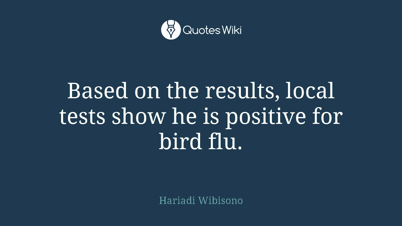 Based on the results, local tests show he is positive for bird flu.