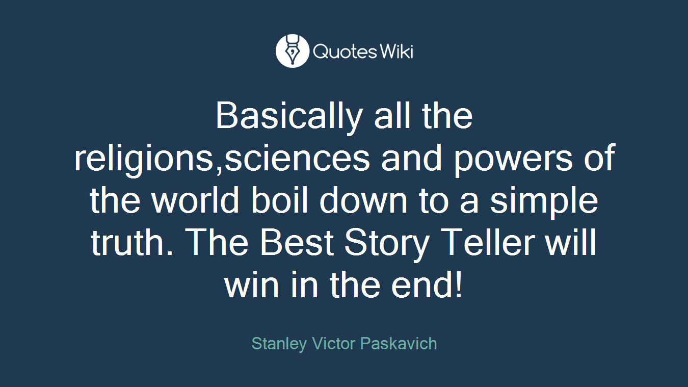 Basically all the religions,sciences and powers of the world boil down to a simple truth. The Best Story Teller will win in the end!