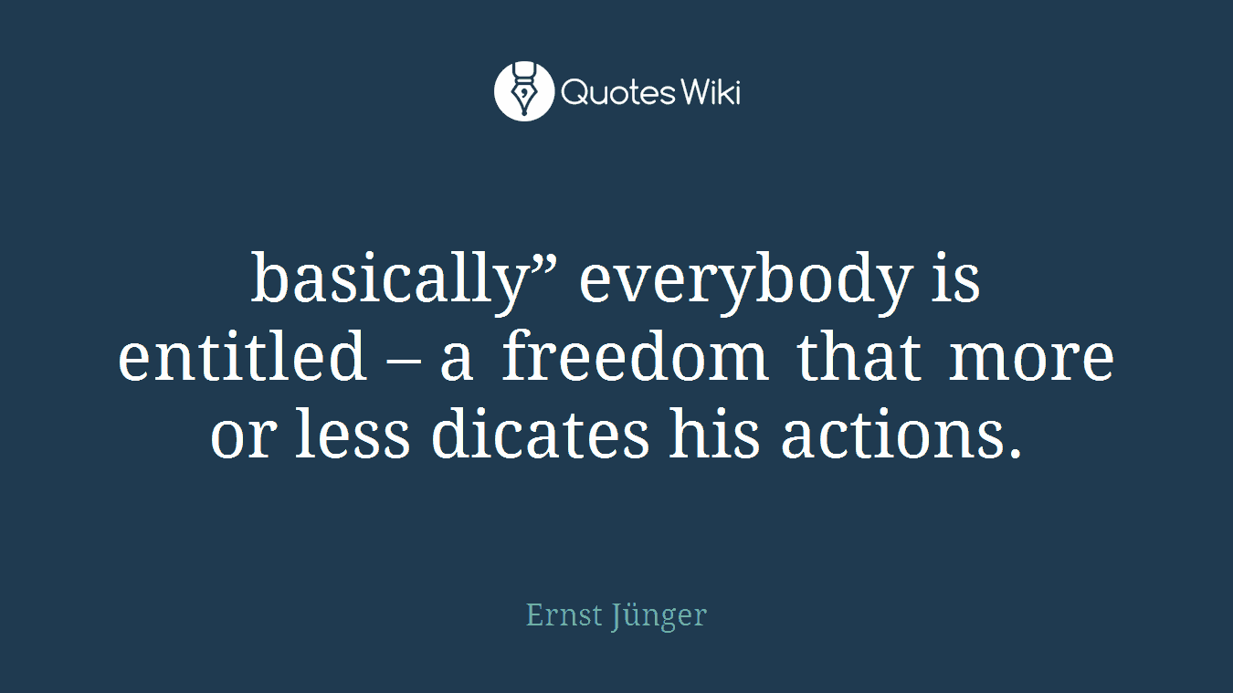basically” everybody is entitled – a freedom that more or less dicates his actions.
