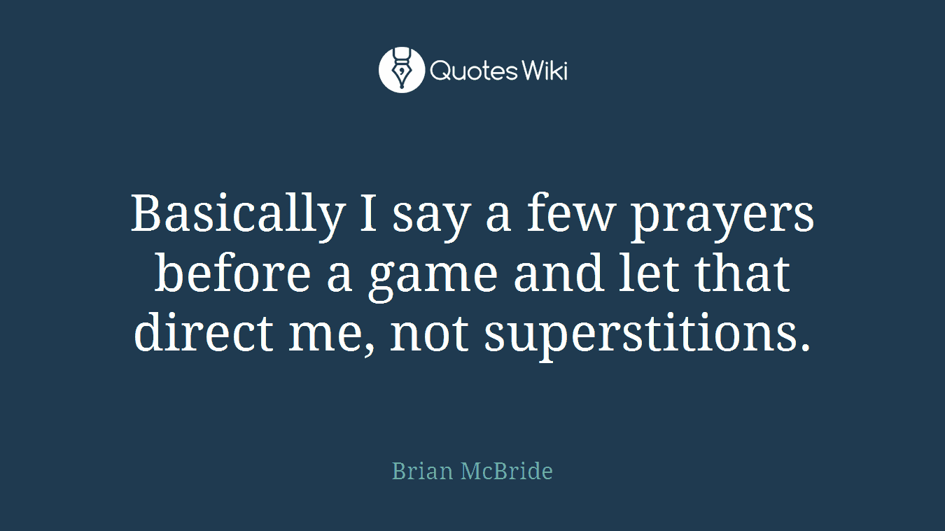 Basically I say a few prayers before a game and let that direct me, not superstitions.