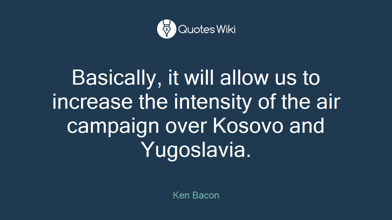 Basically, it will allow us to increase the intensity of the air campaign over Kosovo and Yugoslavia.