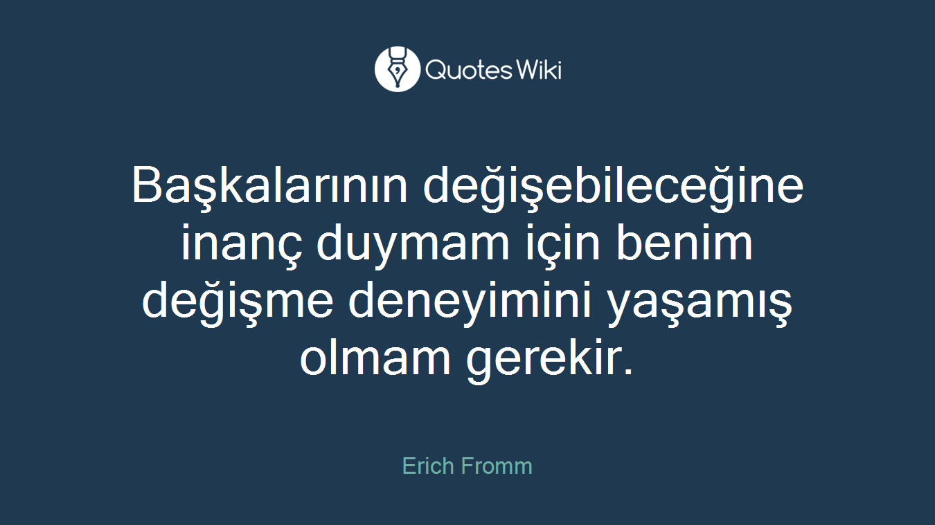 Başkalarının değişebileceğine inanç duymam için benim değişme deneyimini yaşamış olmam gerekir.