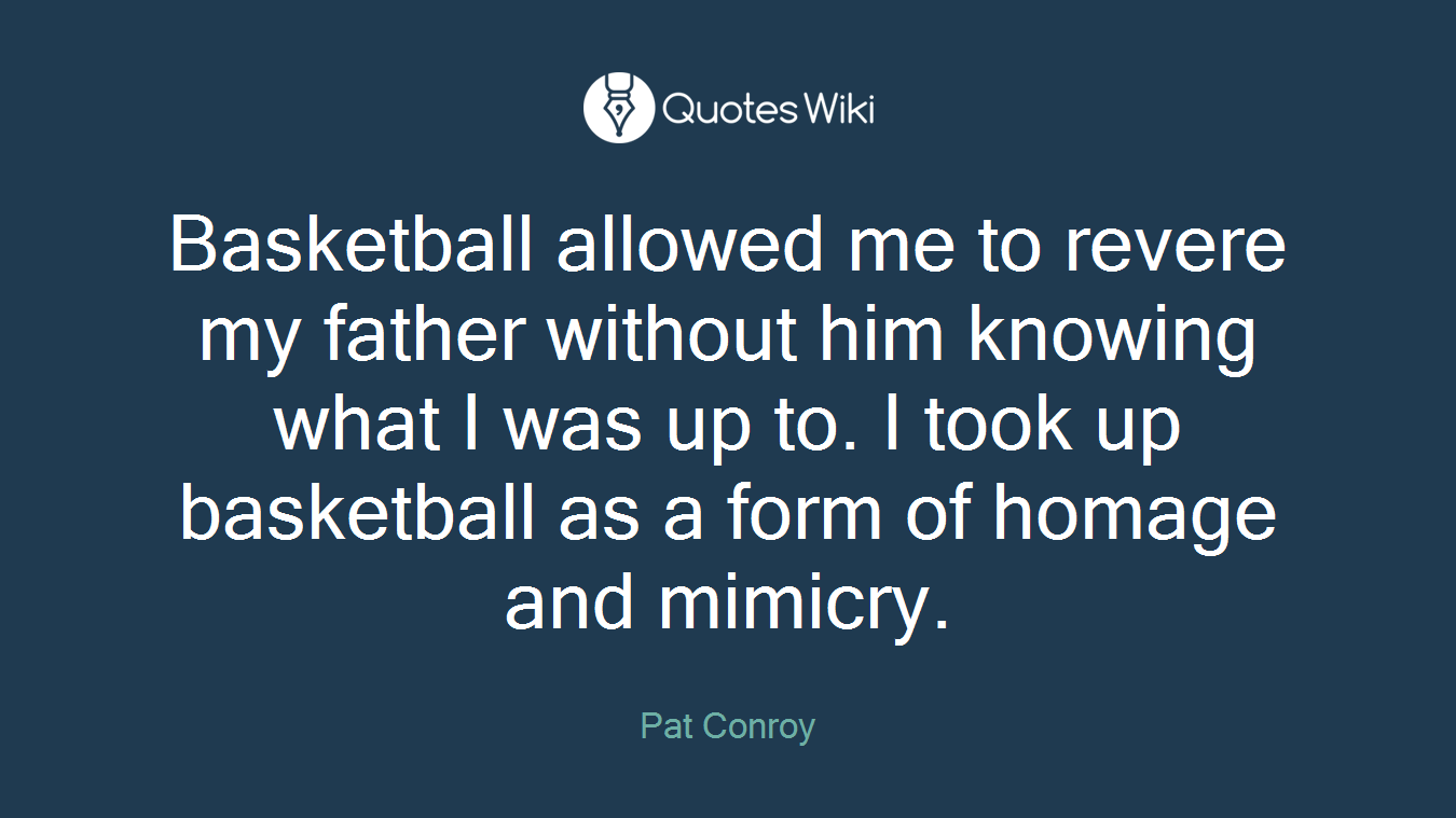 Basketball allowed me to revere my father without him knowing what I was up to. I took up basketball as a form of homage and mimicry.
