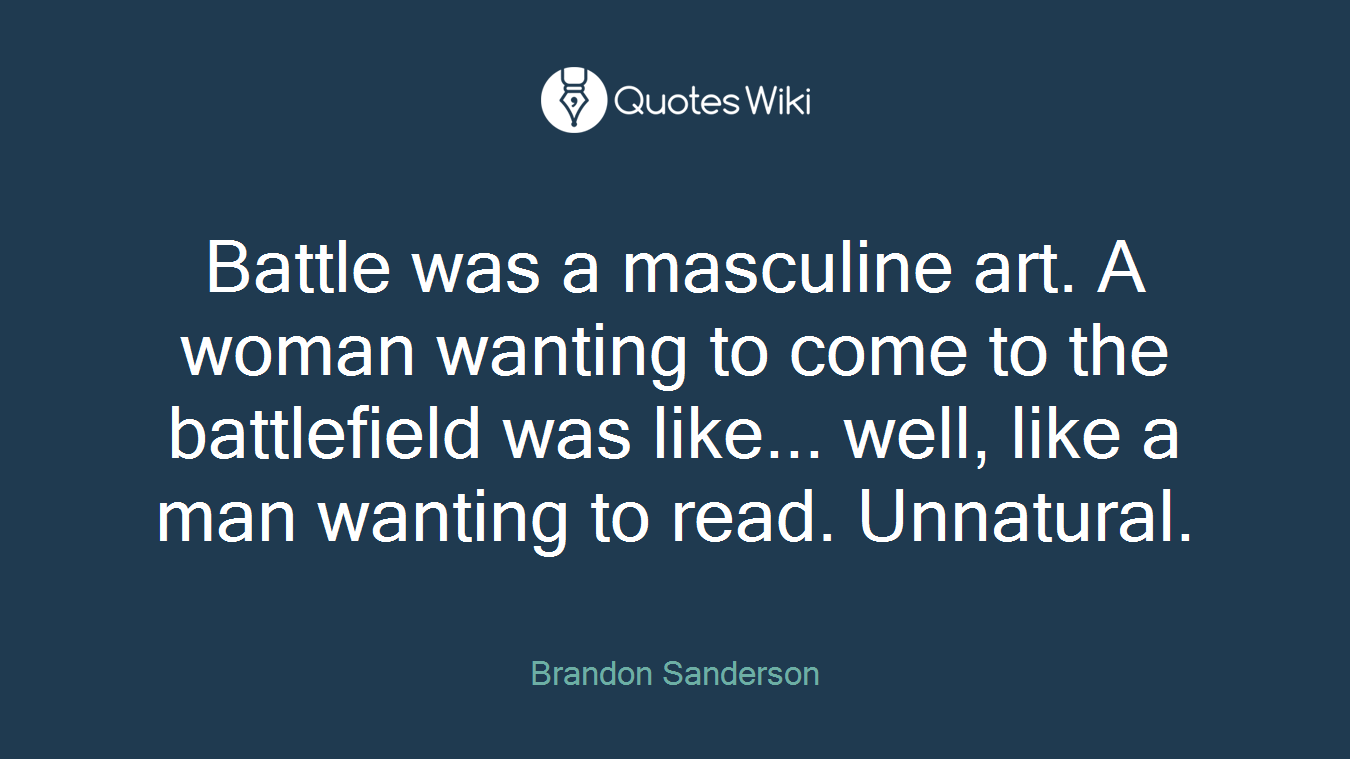 Battle was a masculine art. A woman wanting to come to the battlefield was like... well, like a man wanting to read. Unnatural.