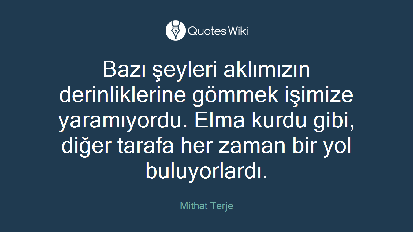 Bazı şeyleri aklımızın derinliklerine gömmek işimize yaramıyordu. Elma kurdu gibi, diğer tarafa her zaman bir yol buluyorlardı.