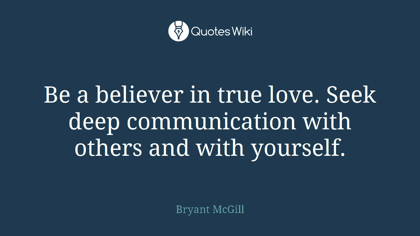 Be a believer in true love. Seek deep communication with others and with yourself.