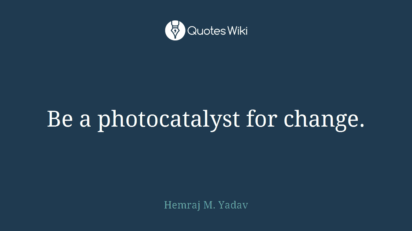 Be a photocatalyst for change.