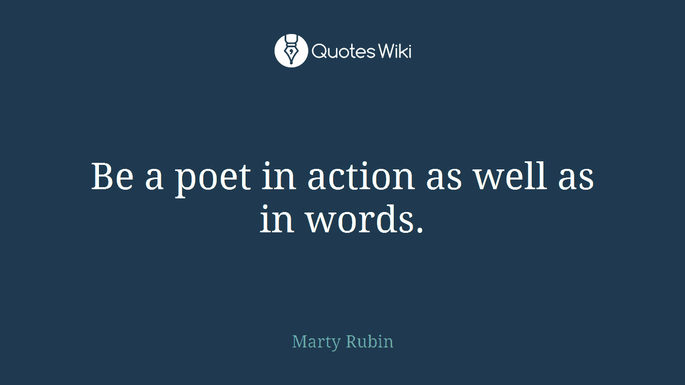 Be a poet in action as well as in words.