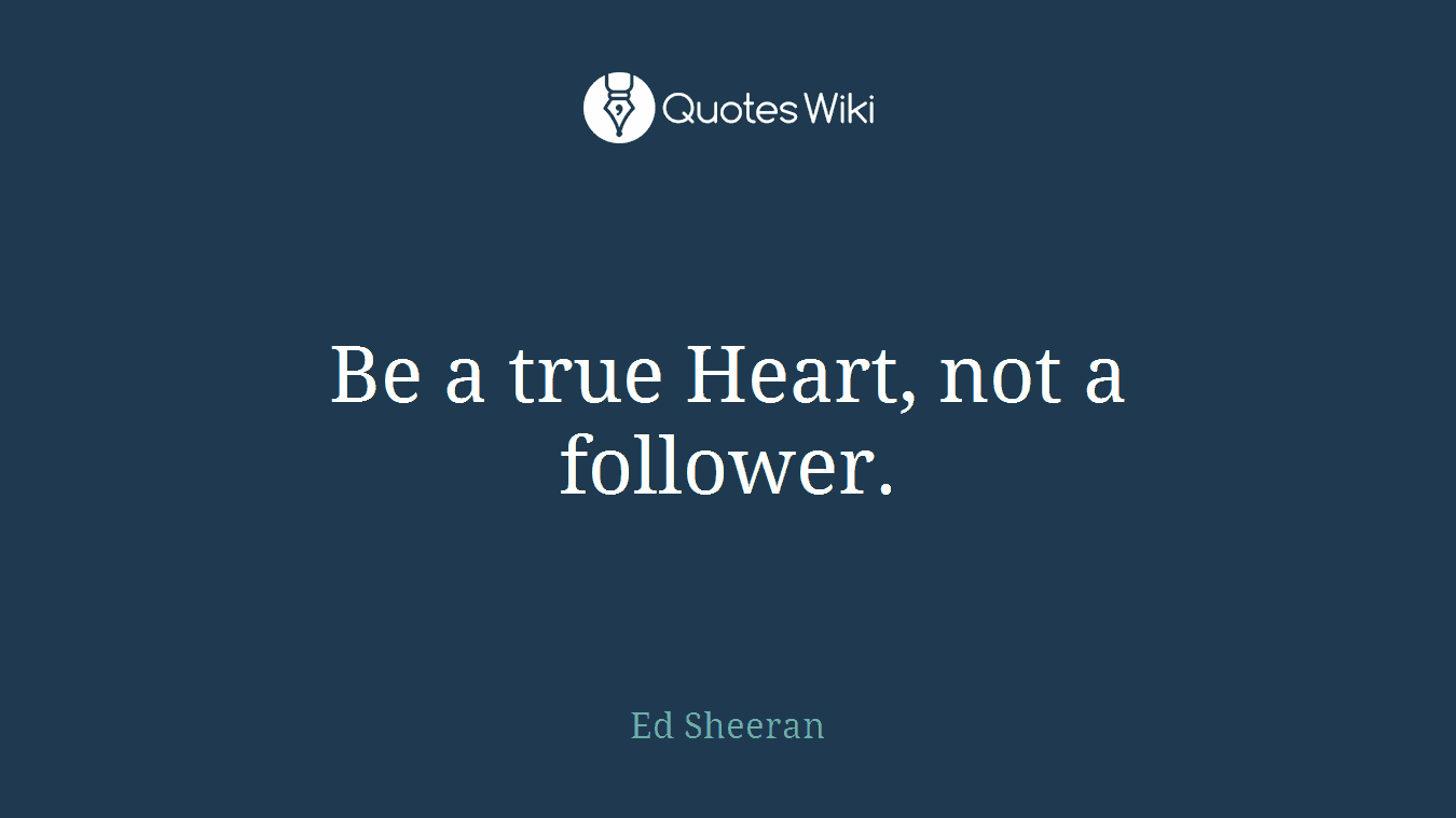 Be a true Heart, not a follower.