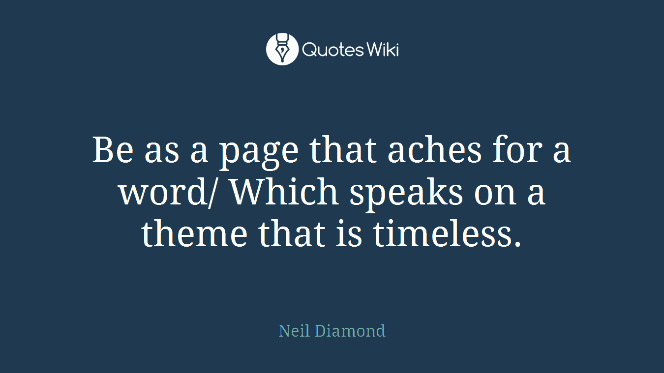 Be as a page that aches for a word/ Which speaks on a theme that is timeless.