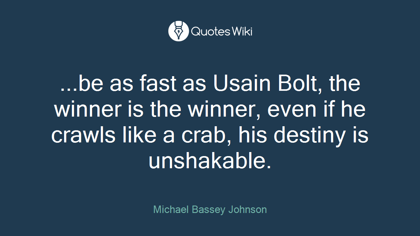 ...be as fast as Usain Bolt, the winner is the winner, even if he crawls like a crab, his destiny is unshakable.