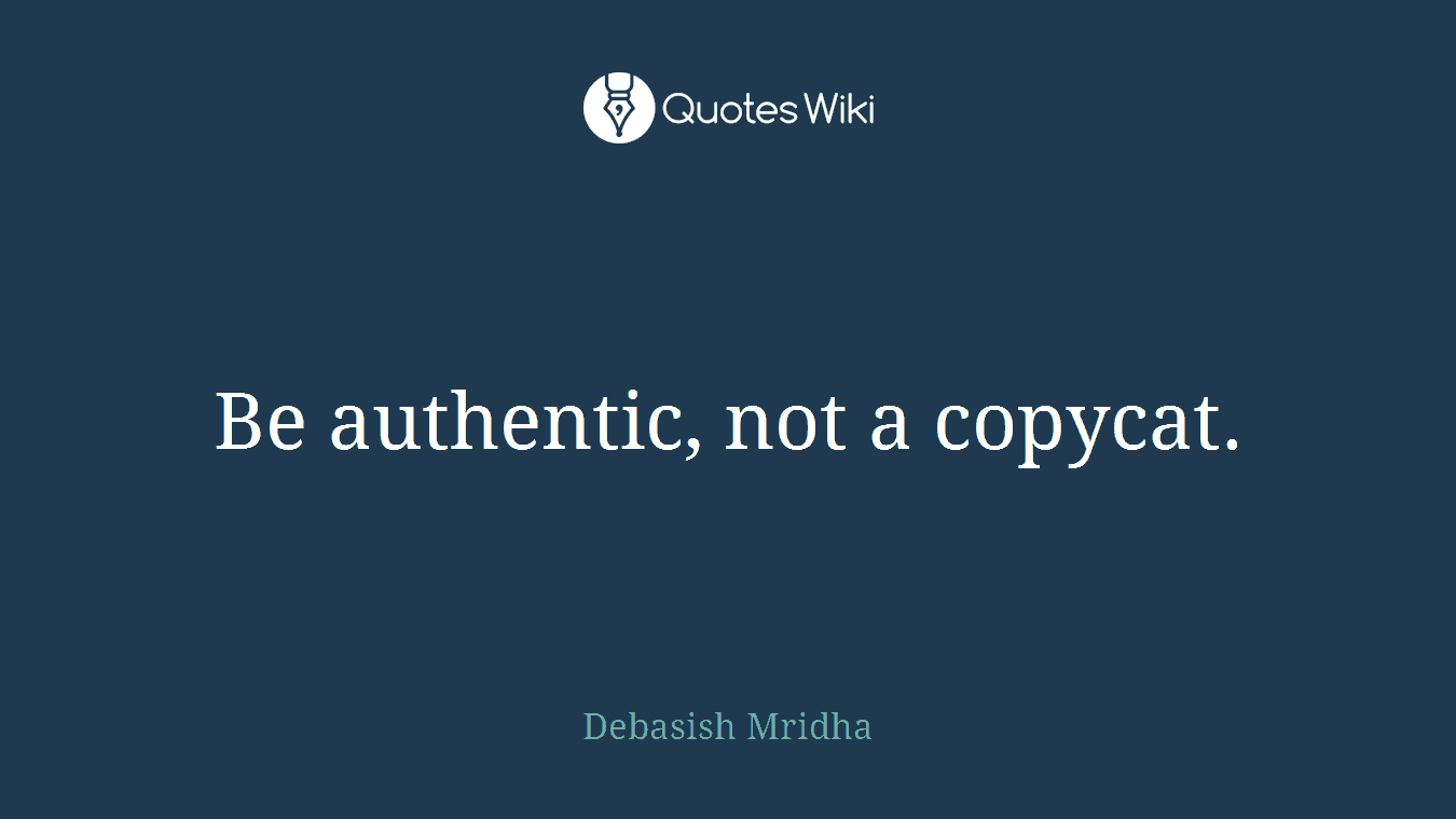 Be authentic, not a copycat.