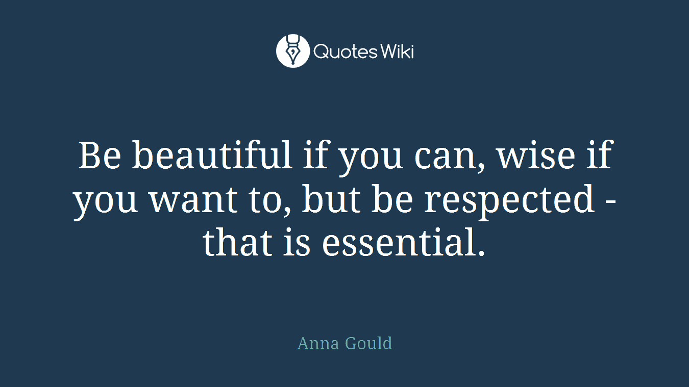 Be beautiful if you can, wise if you want to, but be respected - that is essential.