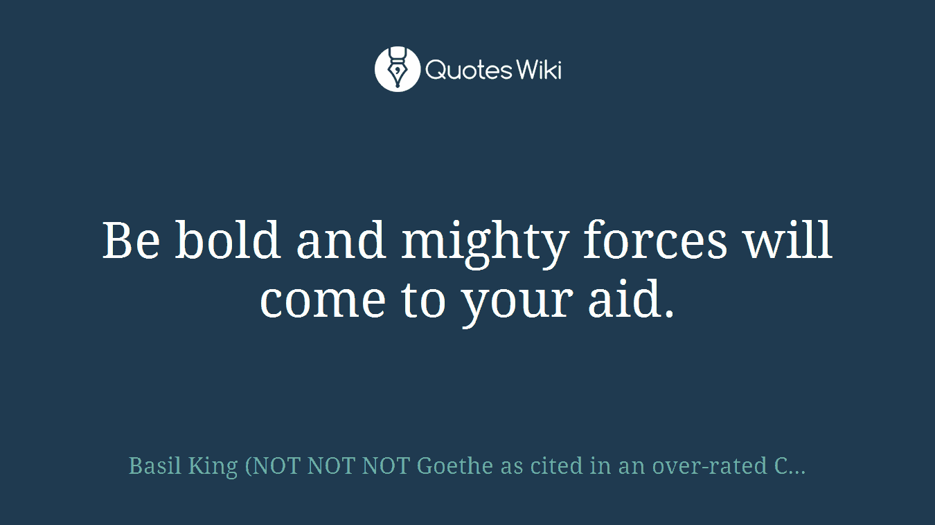 Be bold and mighty forces will come to your aid.