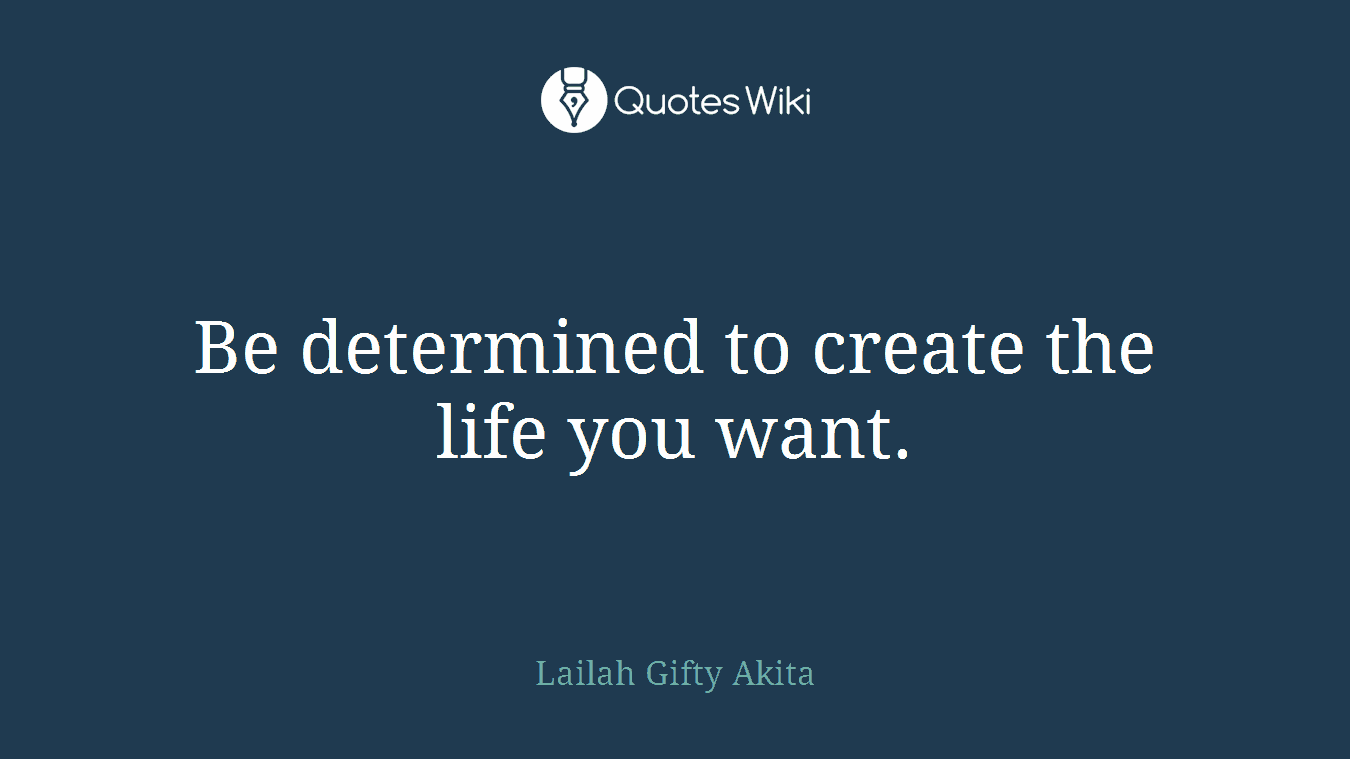 Be determined to create the life you want.