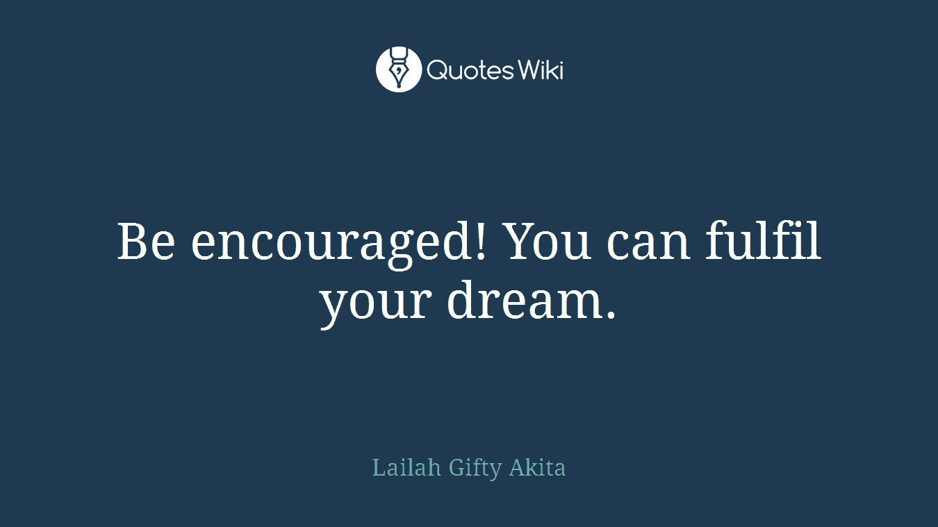 Be encouraged! You can fulfil your dream.