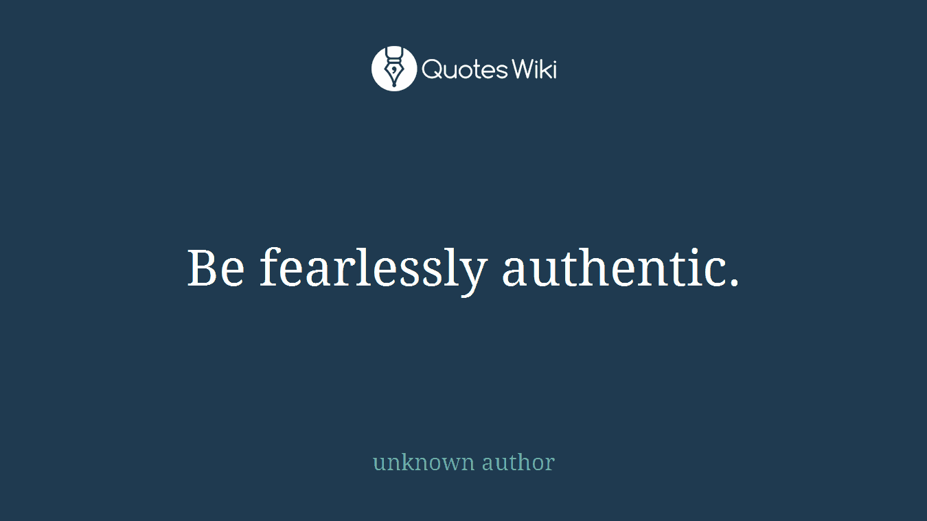 Be fearlessly authentic.