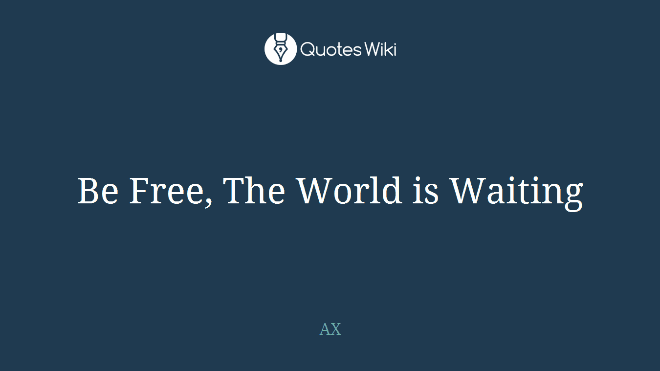 Be Free, The World is Waiting