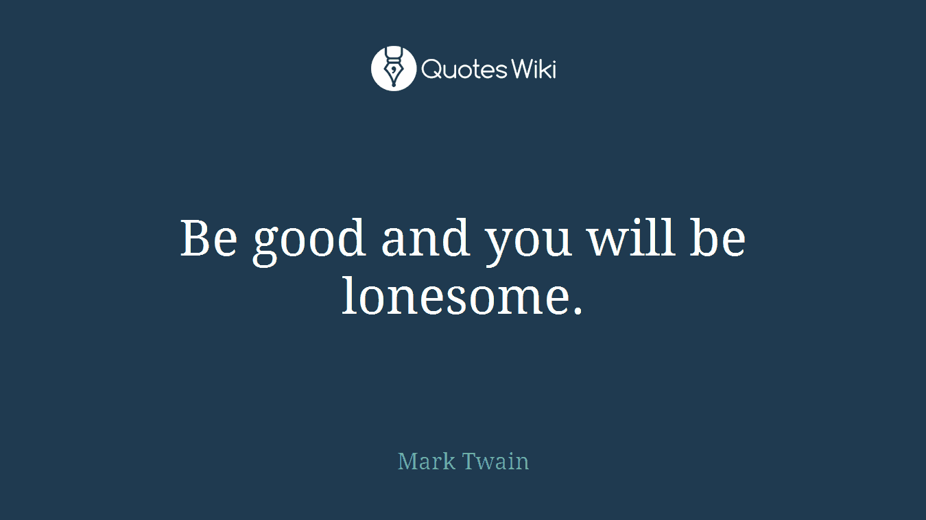 Be good and you will be lonesome.