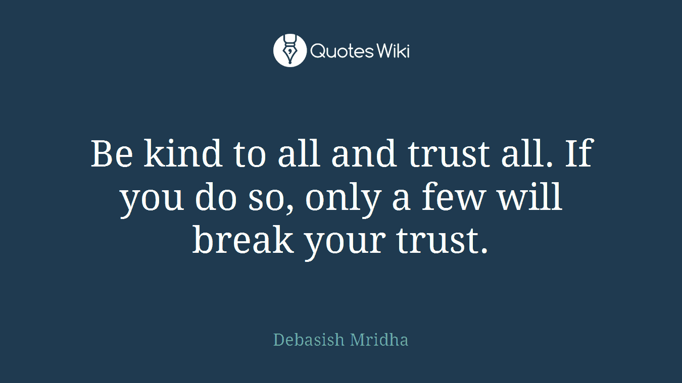 Be kind to all and trust all. If you do so, only a few will break your trust.
