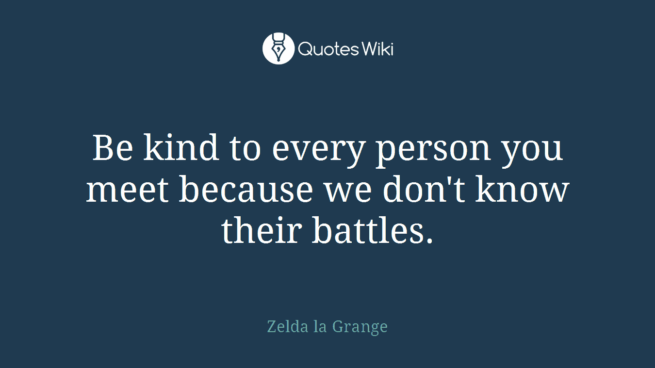 Be kind to every person you meet because we don't know their battles.