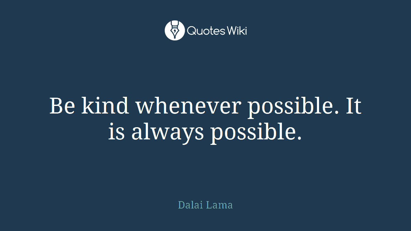 Be kind whenever possible. It is always possible.