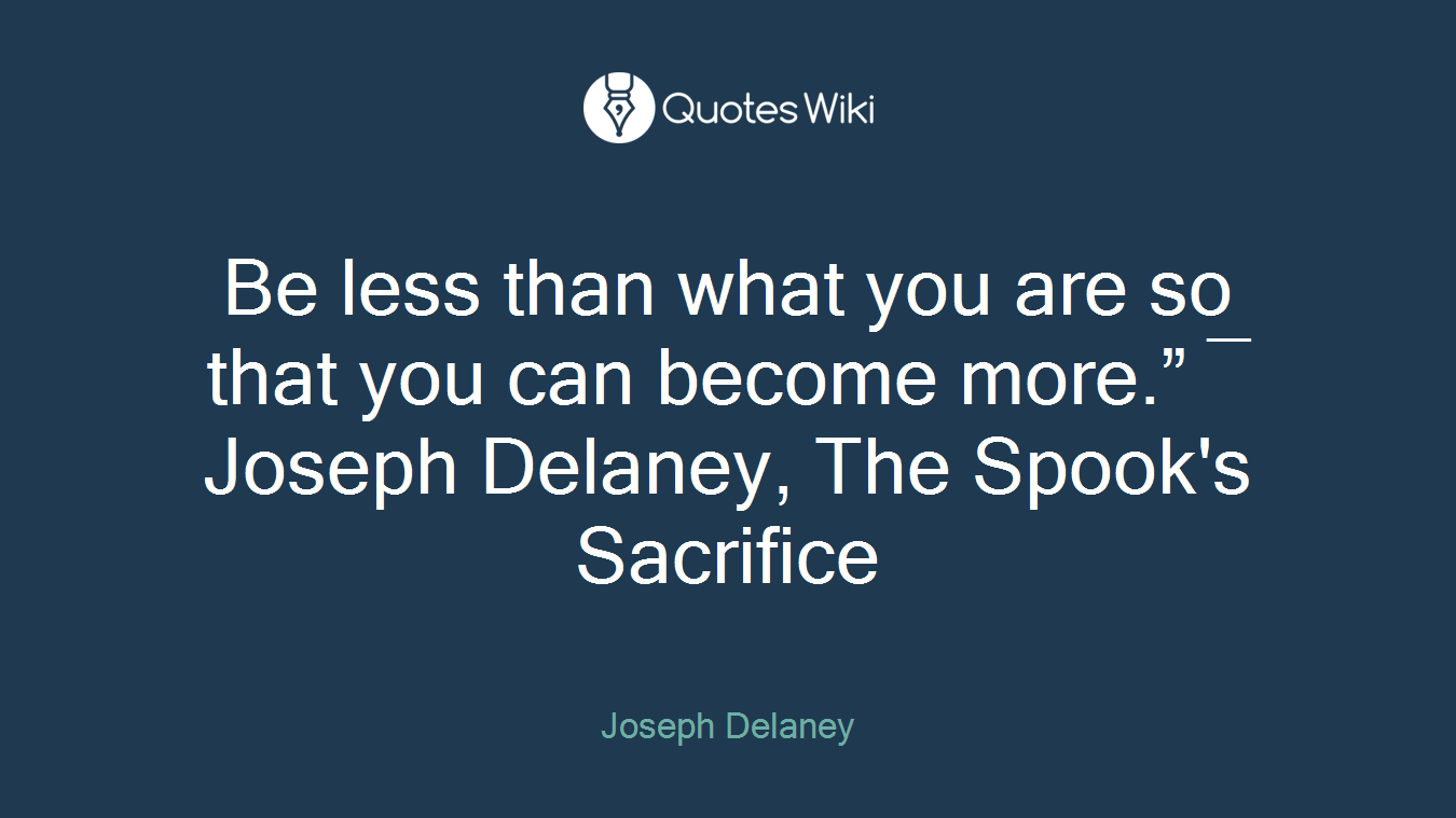 Be less than what you are so that you can become more.” ― Joseph Delaney, The Spook's Sacrifice