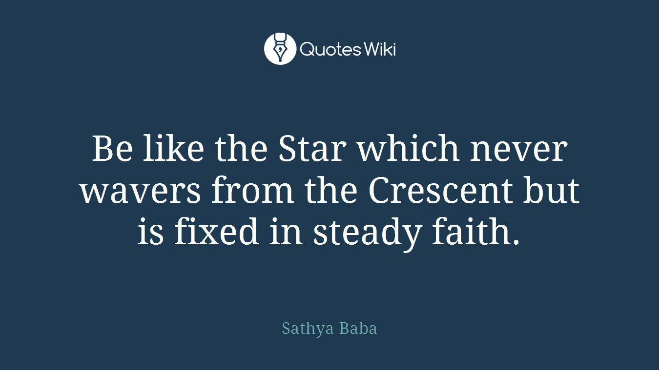 Be like the Star which never wavers from the Crescent but is fixed in steady faith.