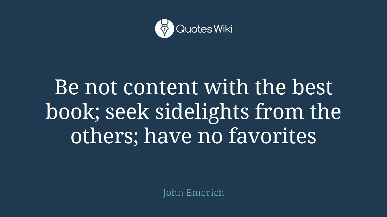 Be not content with the best book; seek sidelights from the others; have no favorites