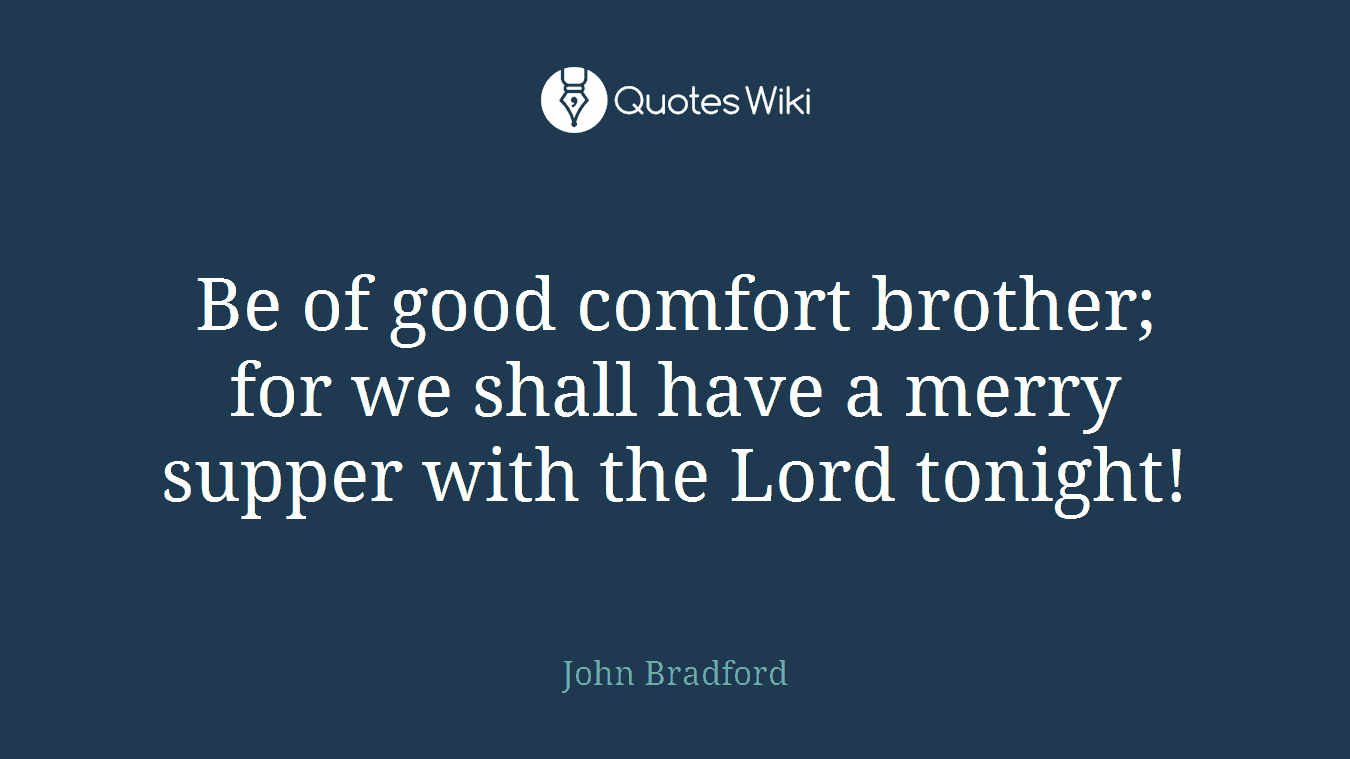 Be of good comfort brother; for we shall have a merry supper with the Lord tonight!