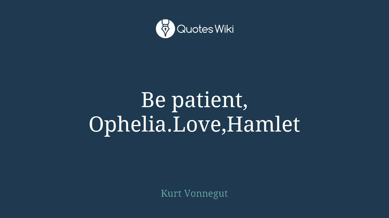 Be patient, Ophelia.Love,Hamlet