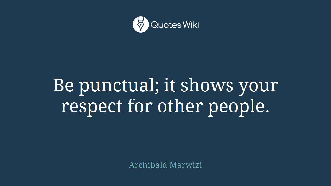 Be punctual; it shows your respect for other people.