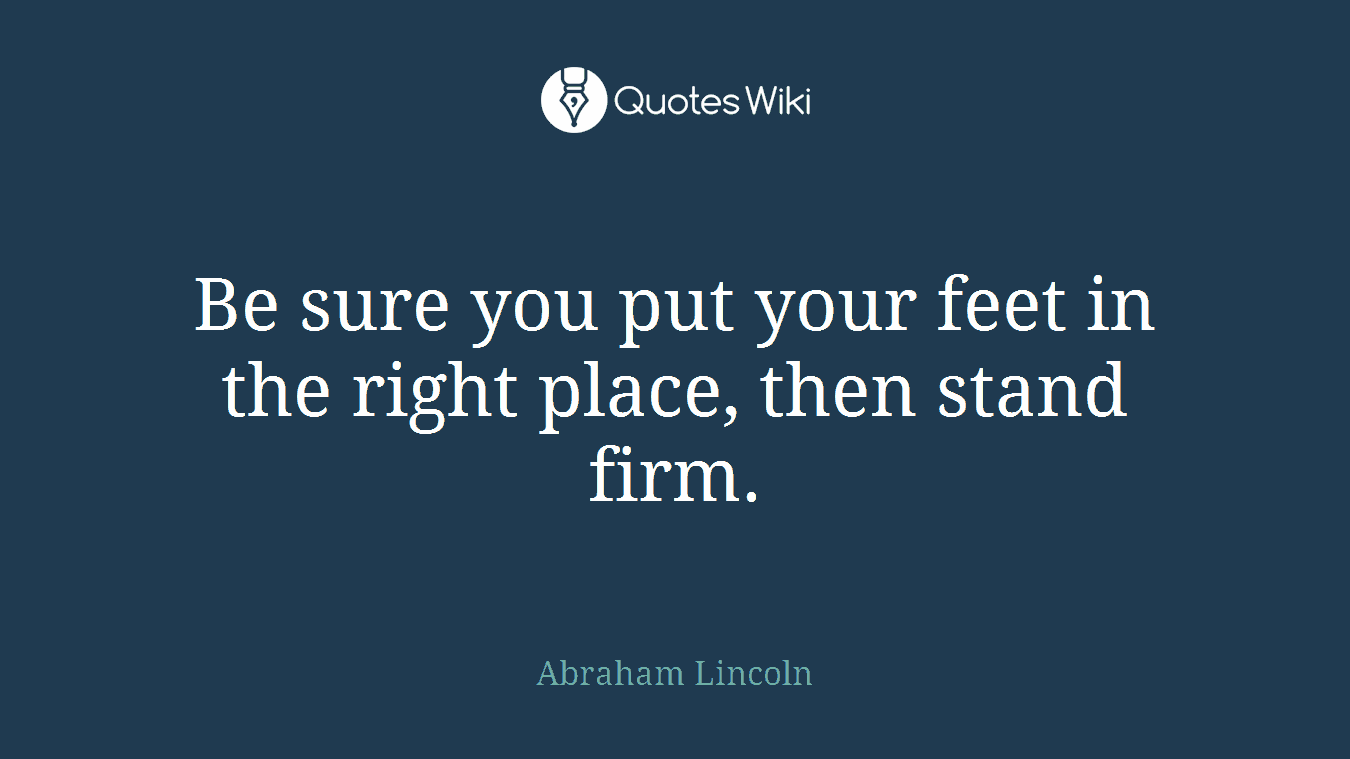 Be sure you put your feet in the right place, then stand firm.