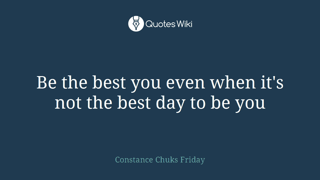 Be the best you even when it's not the best day to be you