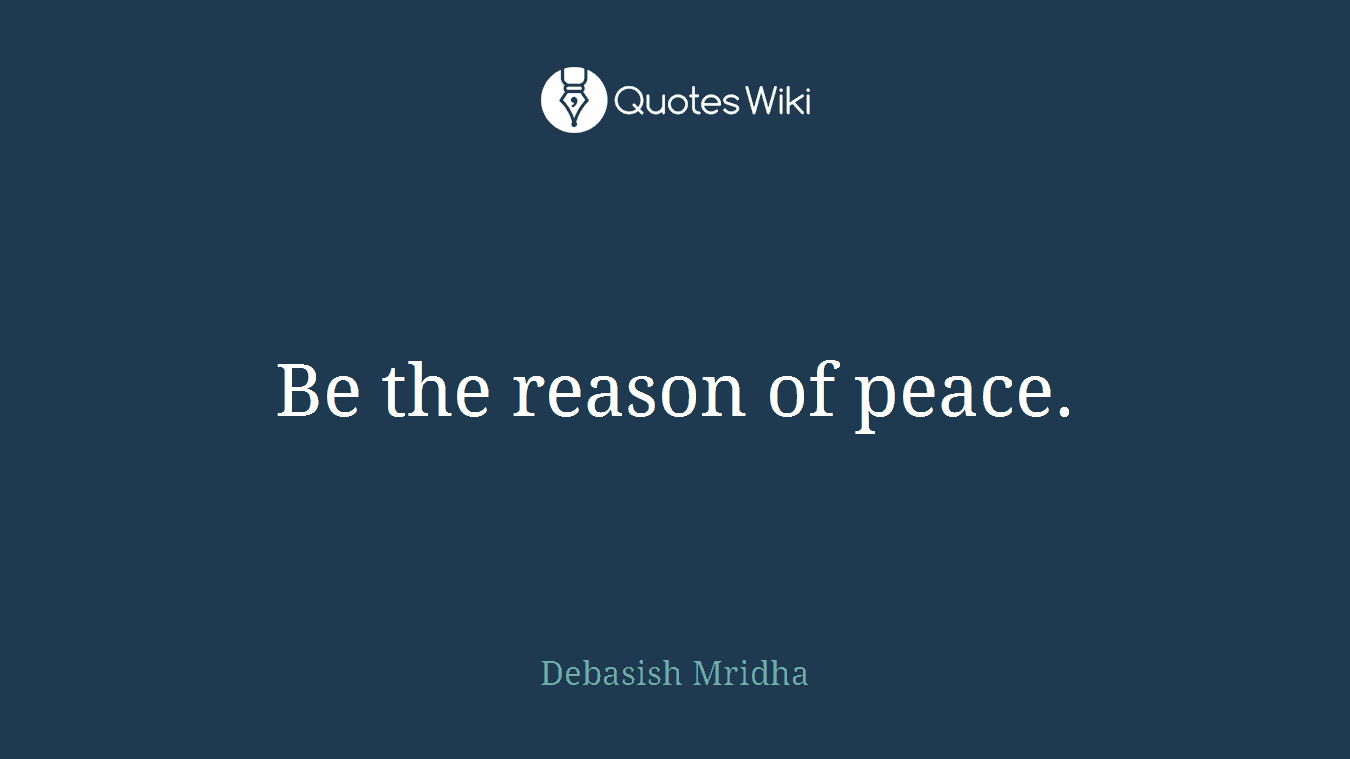 Be the reason of peace.