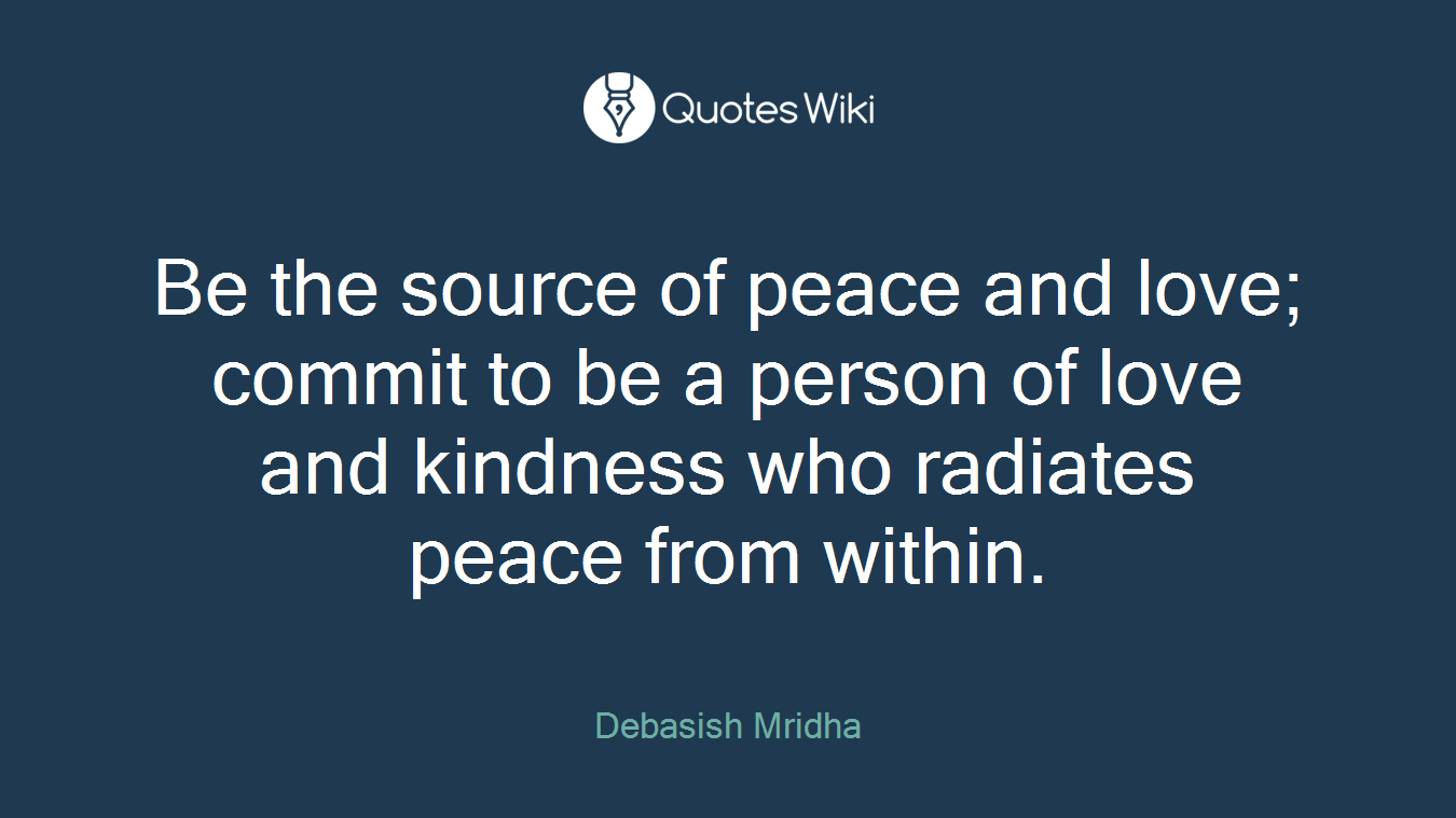 Be the source of peace and love; commit to be a person of love and kindness who radiates peace from within.