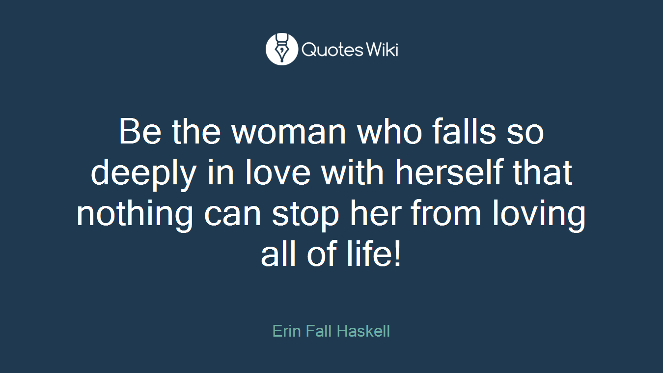 Be the woman who falls so deeply in love with herself that nothing can stop her from loving all of life!
