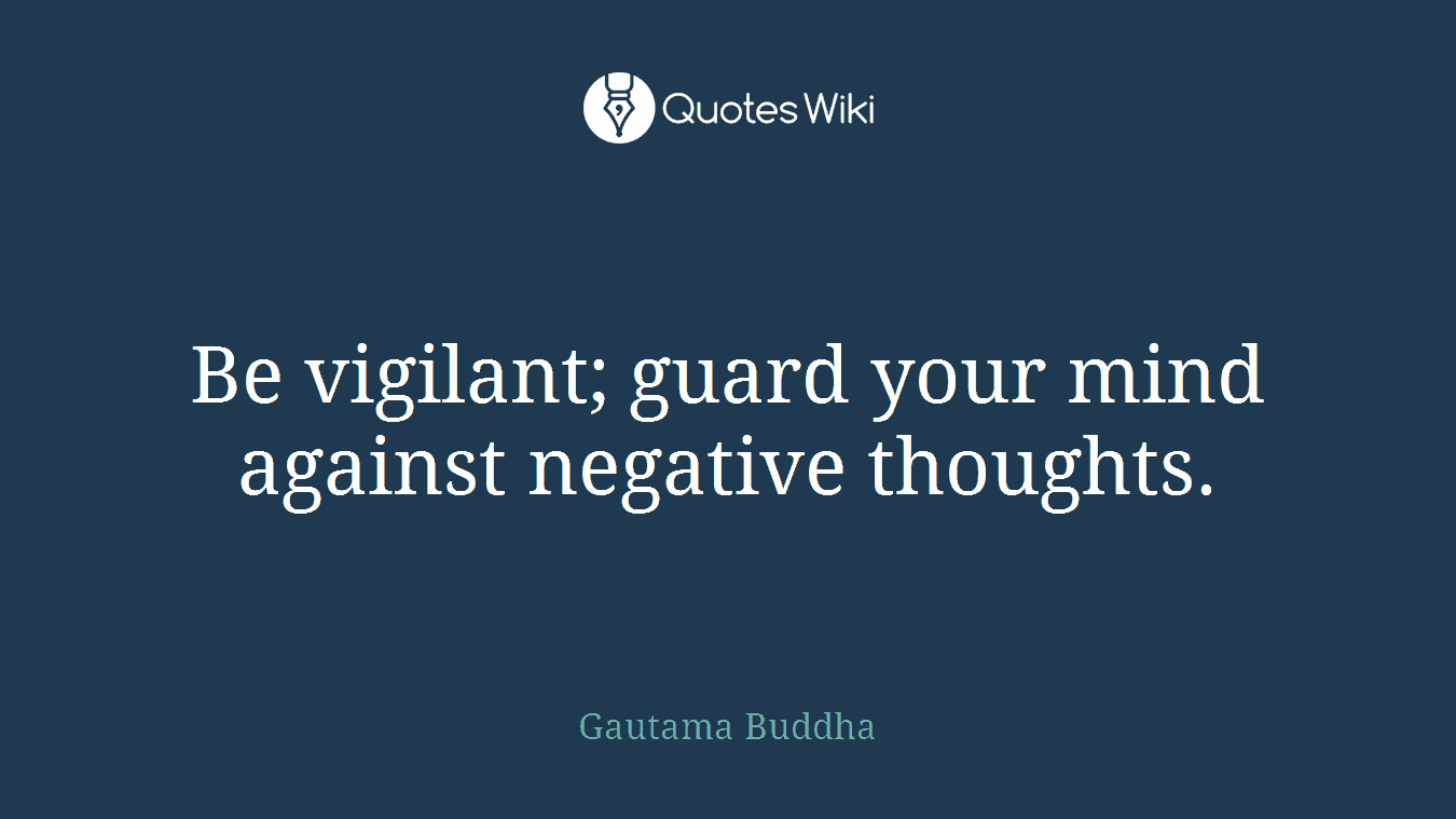 Be vigilant; guard your mind against negative thoughts.