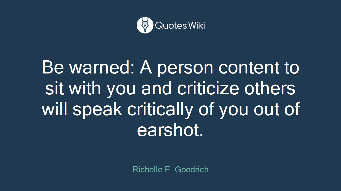 Be warned: A person content to sit with you and criticize others will speak critically of you out of earshot.