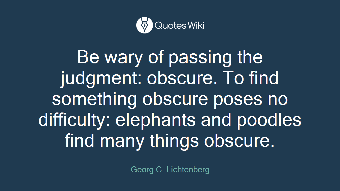 Be wary of passing the judgment: obscure. To find something obscure poses no difficulty: elephants and poodles find many things obscure.